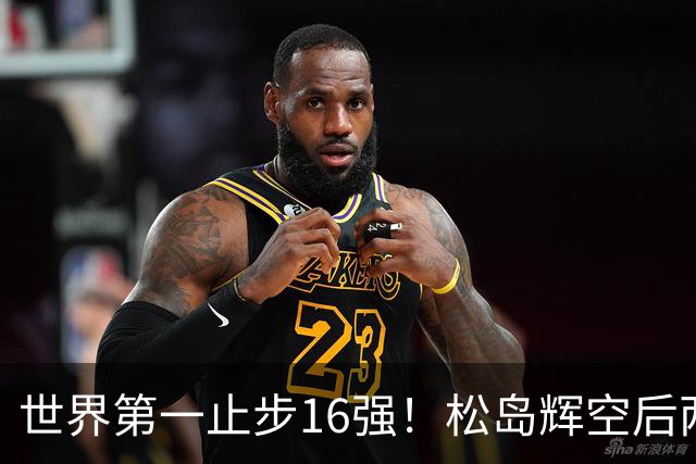 世界第一止步16强！松岛辉空后两局迅速崩盘 赛后称腰疼影响专注力