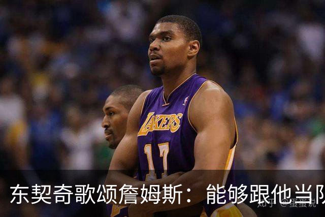 东契奇歌颂詹姆斯：能够跟他当队友真的太爽了！