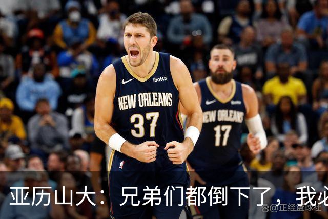 亚历山大：兄弟们都倒下了，我必须打得更好