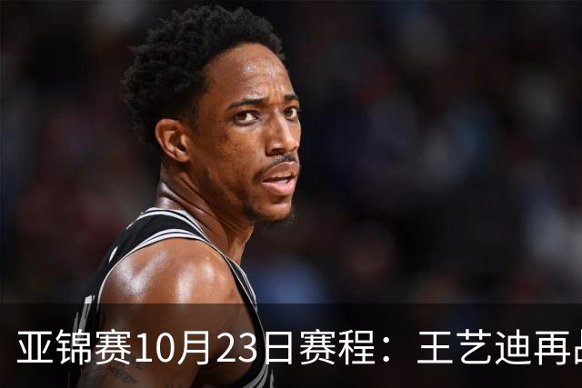 亚锦赛10月23日赛程：王艺迪再战张本美和，将诞生1冠