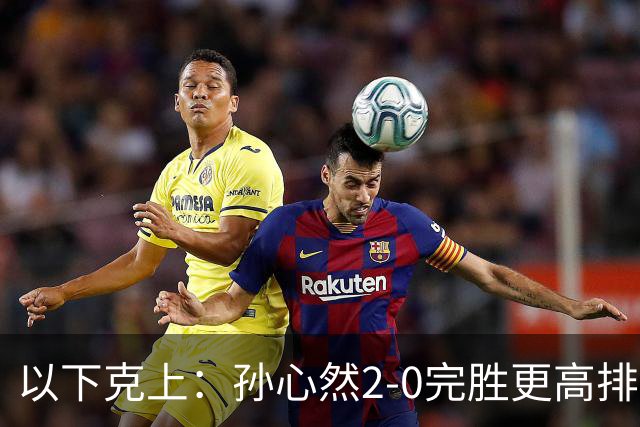 以下克上：孙心然2-0完胜更高排名对手，晋级WTA250广州站女单第2轮