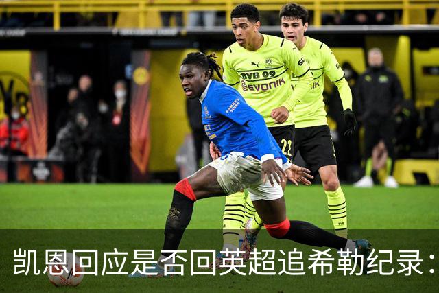 凯恩回应是否回英超追希勒纪录：现在没这打算