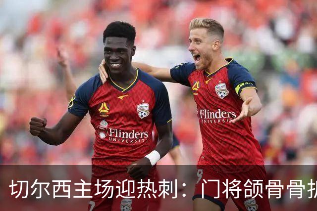 切尔西主场迎热刺：门将颌骨骨折，热刺五将或缺阵
