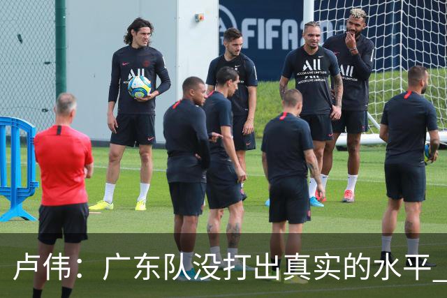 卢伟：广东队没打出真实的水平 李弘权非常优秀 打得很好
