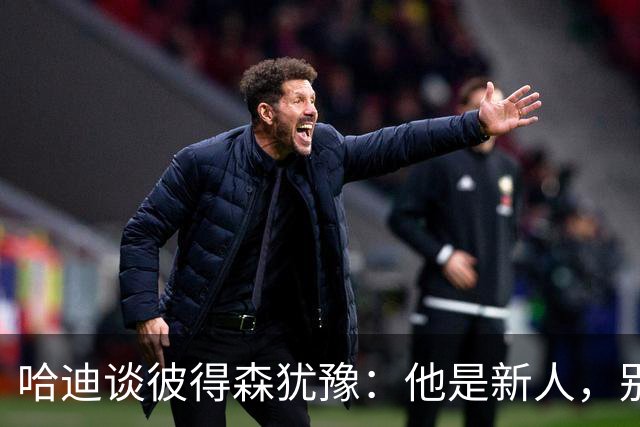 哈迪谈彼得森犹豫：他是新人，别为过去回合自责
