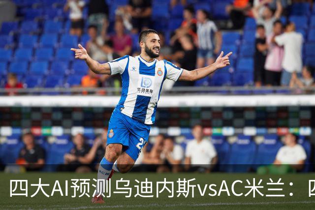 四大AI预测乌迪内斯vsAC米兰：四家一致看好米兰客胜