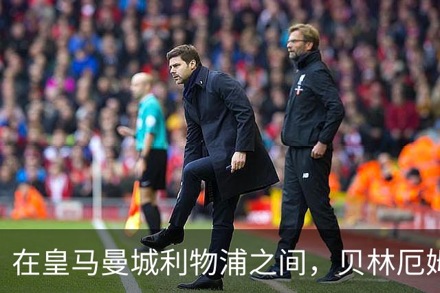 在皇马曼城利物浦之间，贝林厄姆更愿意加盟皇马