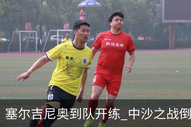 塞尔吉尼奥到队开练 中沙之战倒计时 国足做减法