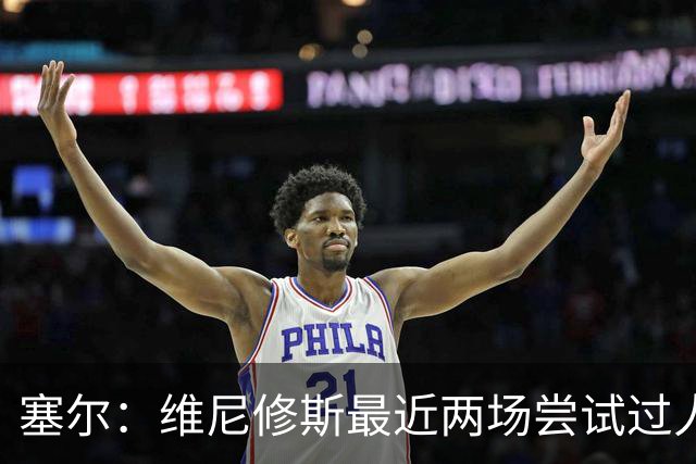 塞尔：维尼修斯最近两场尝试过人次数为0，他已经失去了信心