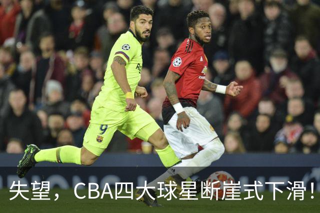 失望，CBA四大球星断崖式下滑！