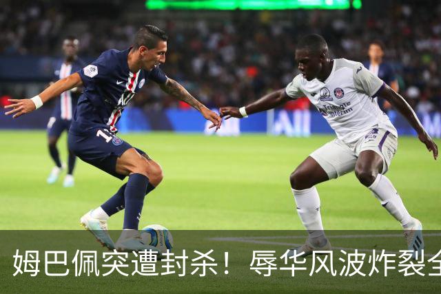 姆巴佩突遭封杀！辱华风波炸裂全网