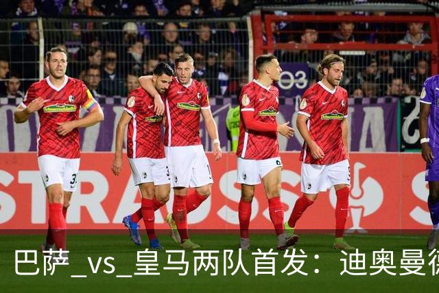 巴萨 vs 皇马两队首发：迪奥曼德首发顶替维尼修斯，卢宁替代库尔图瓦