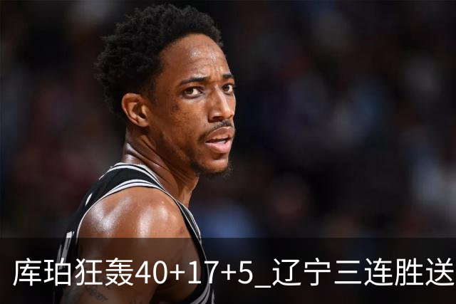 库珀狂轰40+17+5 辽宁三连胜送四川赛季首败