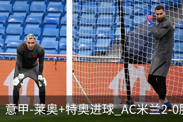 意甲-莱奥+特奥进球 AC米兰2-0胜强敌夺5连胜领跑