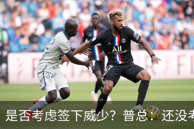 是否考虑签下威少？普总：还没考虑阵容名额操作 当下只关注球员