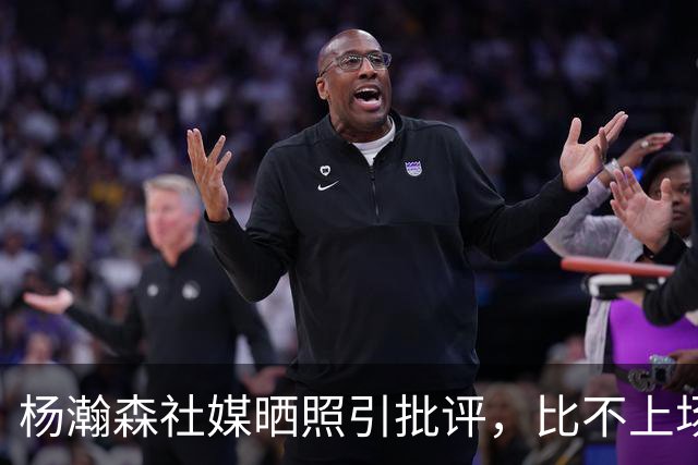 杨瀚森社媒晒照引批评，比不上场更难受，工作室顶住压力再发文！