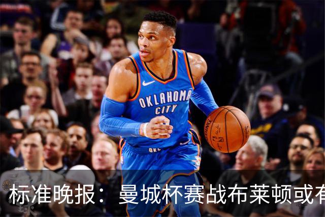 标准晚报：曼城杯赛战布莱顿或有轮换，但哈兰德可能还会首发
