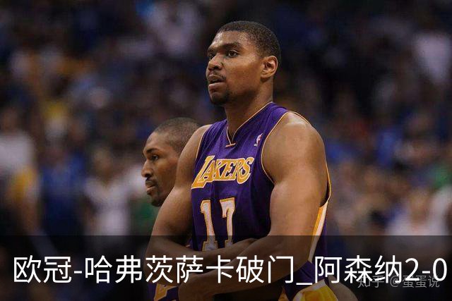 欧冠-哈弗茨萨卡破门 阿森纳2-0巴黎圣日耳曼