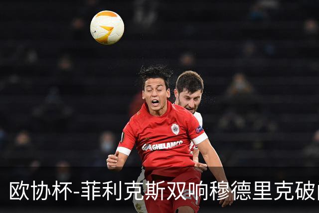 欧协杯-菲利克斯双响穆德里克破门 切尔西4-1胜