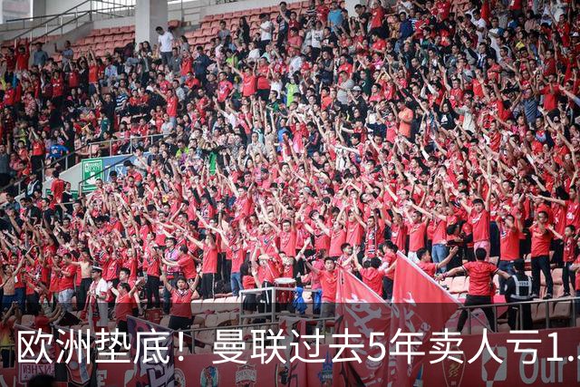 欧洲垫底！曼联过去5年卖人亏1.55亿镑，阵容价值缩水1.83亿