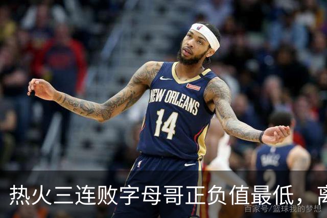 热火三连败字母哥正负值最低，离开雄鹿之后一胜难求