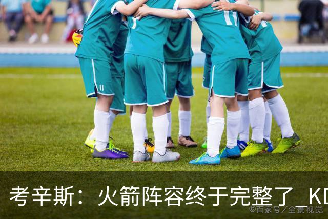 考辛斯：火箭阵容终于完整了 KD依然出色&亚当斯回归是巨大提升
