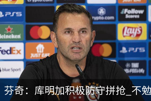 芬奇：库明加积极防守拼抢 不勉强要球乱打