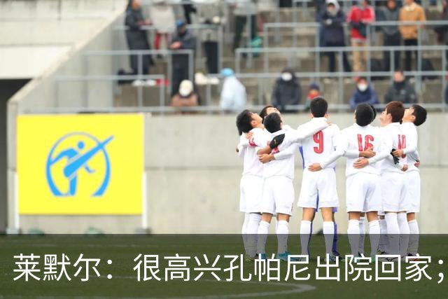 莱默尔：很高兴孔帕尼出院回家；看到凯恩拿金球奖真的很棒