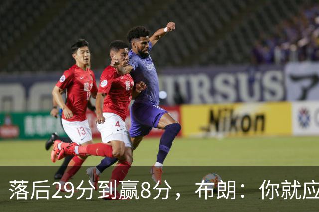 落后29分到赢8分，布朗：你就应该这样应对逆境