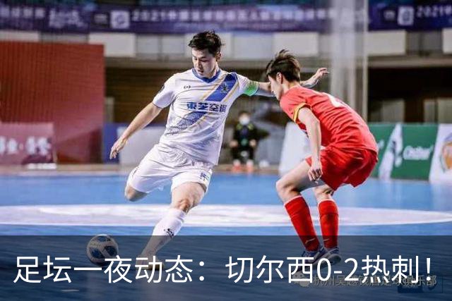 足坛一夜动态：切尔西0-2热刺！阿森纳2-0 小蜘蛛向马竞道歉