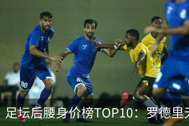 足坛后腰身价榜TOP10：罗德里无缘前十，英超7人上榜