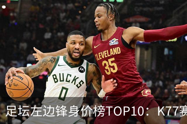 足坛左边锋身价榜TOP10：K77赛季报销，利物浦占3席