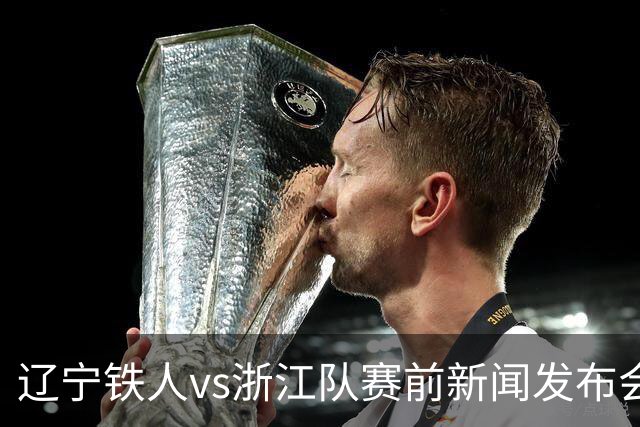 辽宁铁人vs浙江队赛前新闻发布会召开，练徐正源携潘喜明出席