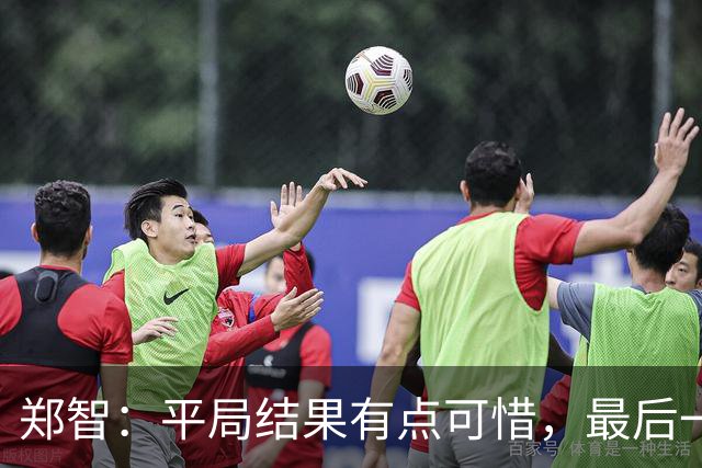 郑智：平局结果有点可惜，最后一球终结的能力确实有待提高
