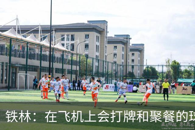 铁林：在飞机上会打牌&聚餐的球队才能赢 根本不交流的队赢不了
