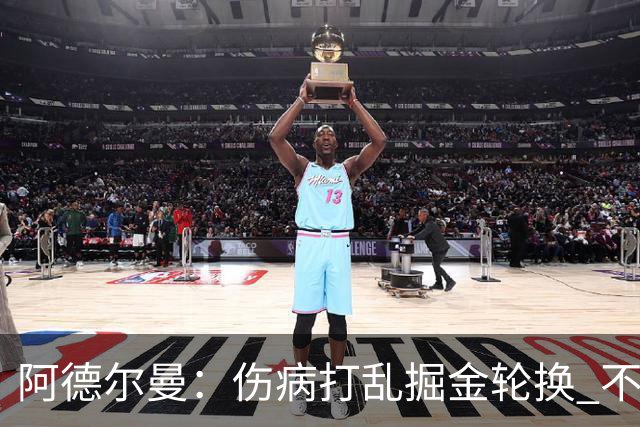 阿德尔曼：伤病打乱掘金轮换 不得不简化战术