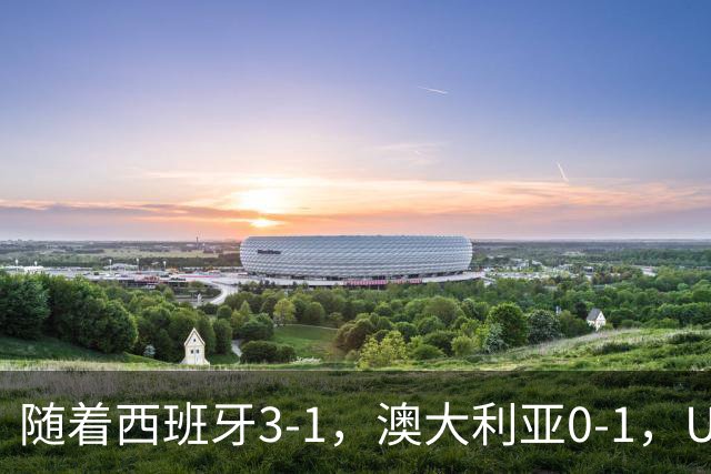 随着西班牙3-1，澳大利亚0-1，U17女足世界杯最新积分榜出炉