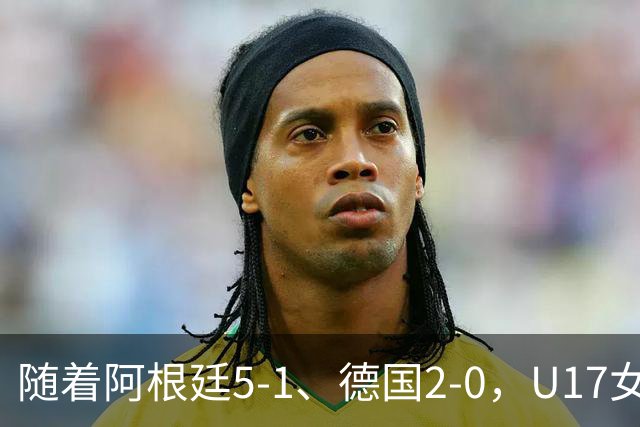 随着阿根廷5-1、德国2-0，U17女足世界杯最新积分榜出炉