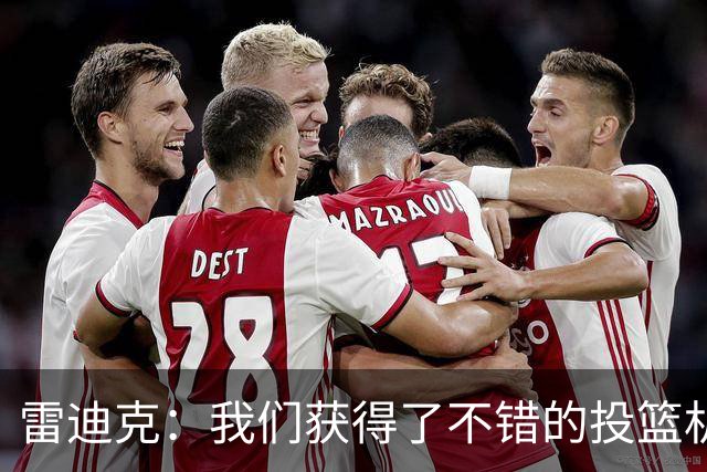 雷迪克：我们获得了不错的投篮机会 但我们每晚必须都能依靠防守