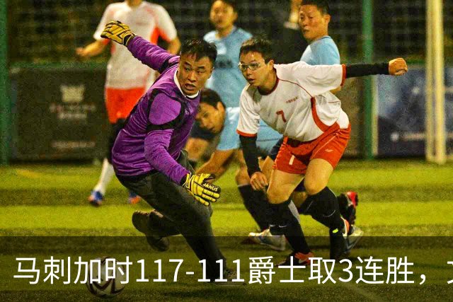 马刺加时117-111爵士取3连胜，文班亚马36+14+5，乔治空砍31分
