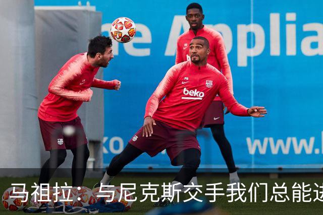 马祖拉：与尼克斯交手我们总能进步 因为他们是非常出色的球队