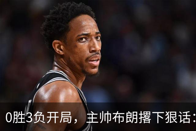 0胜3负开局，主帅布朗撂下狠话：我们的烂摊子只有自己能收拾