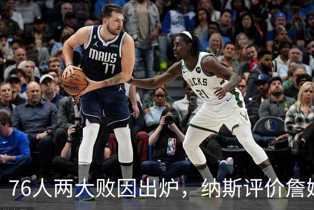 76人两大败因出炉，纳斯评价詹姆斯！马克西无奈一事，布朗要提高两点