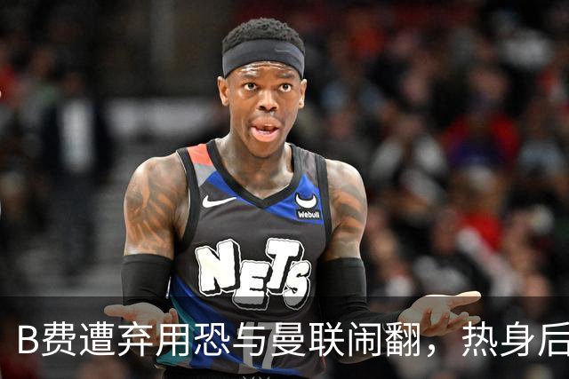 B费遭弃用恐与曼联闹翻，热身后被告知没份出场！拒绝续约明年走人