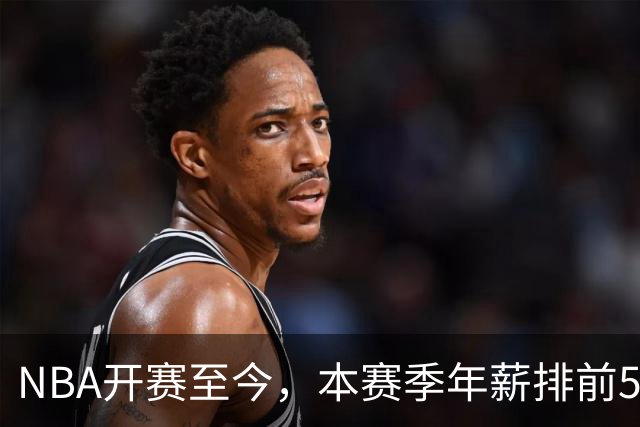 NBA开赛至今，本赛季年薪排前5的球员表现如何？3人表现低于预期